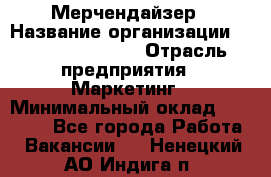 Мерчендайзер › Название организации ­ Fusion Service › Отрасль предприятия ­ Маркетинг › Минимальный оклад ­ 17 000 - Все города Работа » Вакансии   . Ненецкий АО,Индига п.